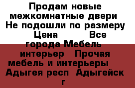 Продам новые межкомнатные двери .Не подошли по размеру. › Цена ­ 500 - Все города Мебель, интерьер » Прочая мебель и интерьеры   . Адыгея респ.,Адыгейск г.